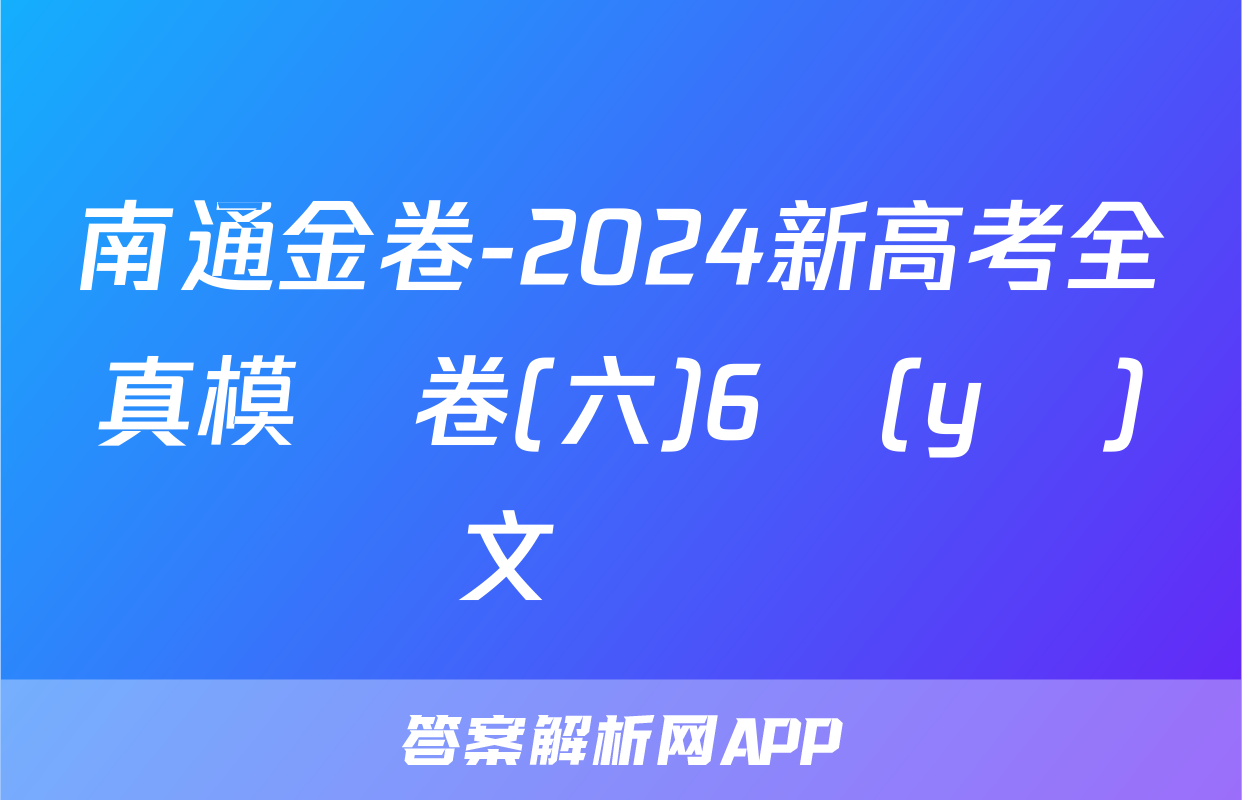 南通金卷-2024新高考全真模擬卷(六)6語(yǔ)文試題