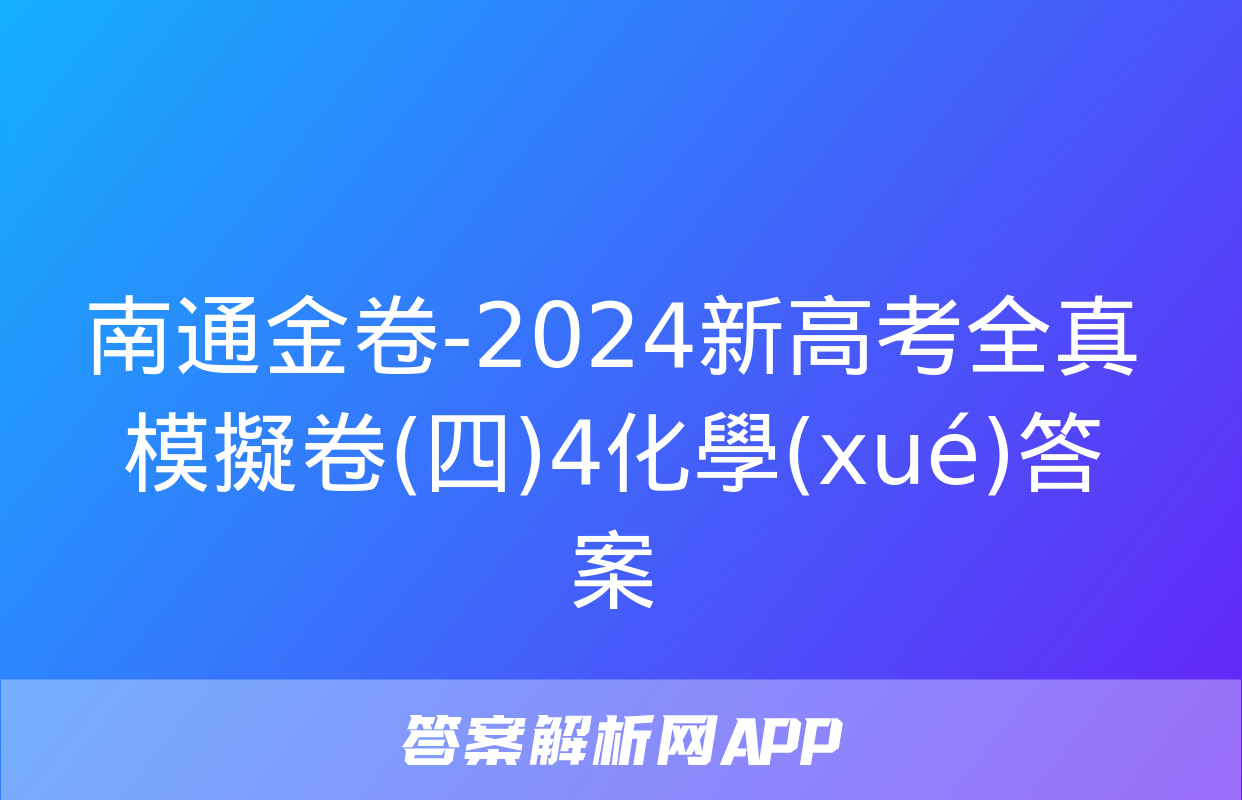 南通金卷-2024新高考全真模擬卷(四)4化學(xué)答案