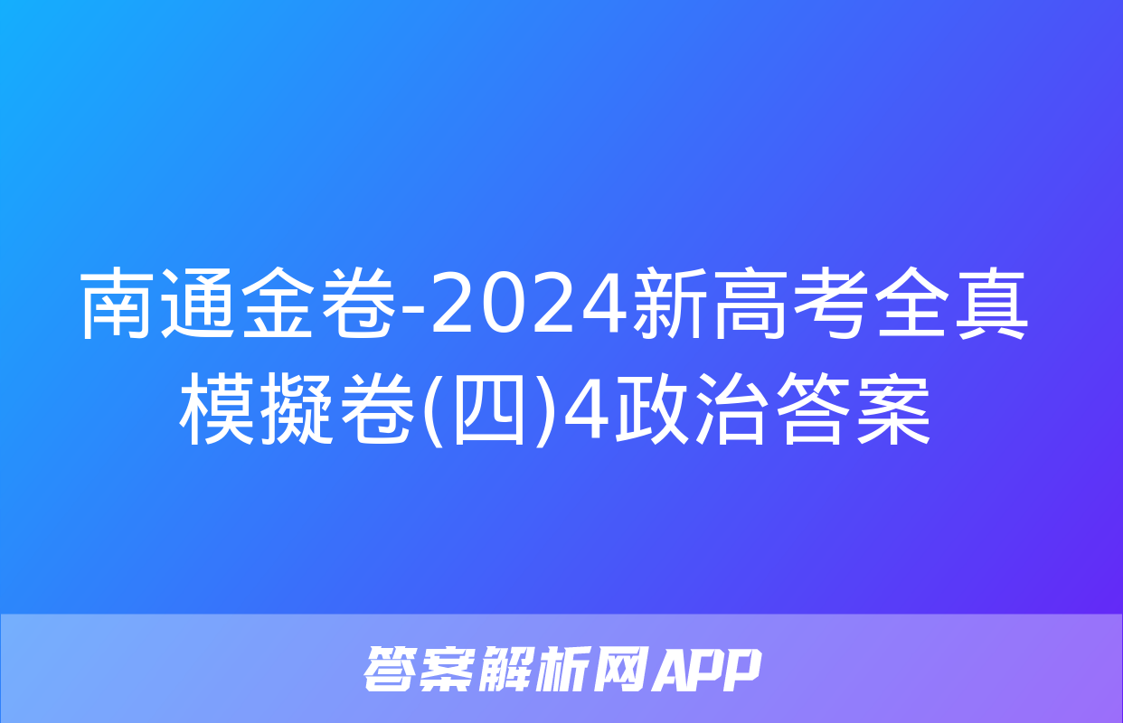 南通金卷-2024新高考全真模擬卷(四)4政治答案