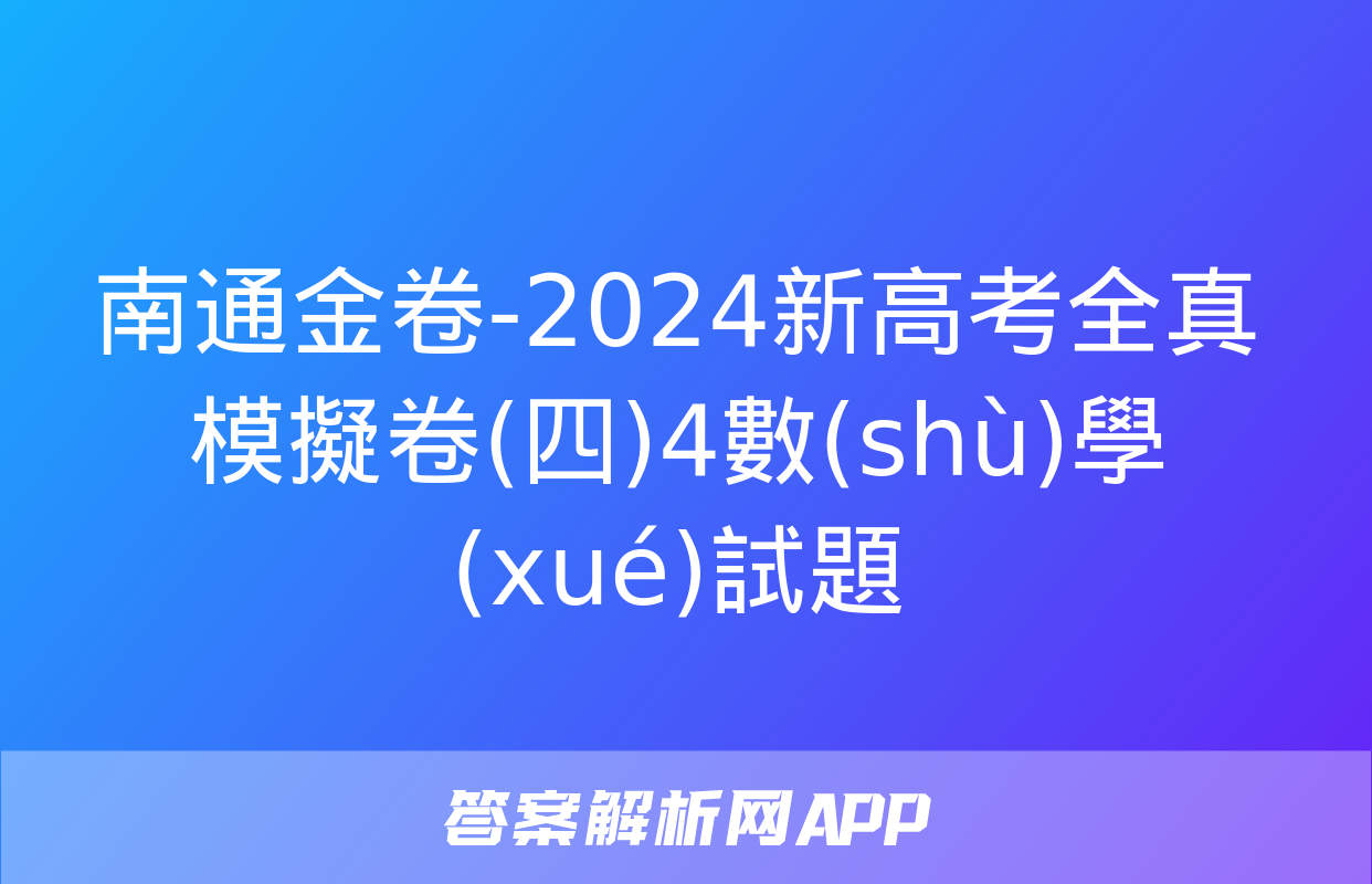 南通金卷-2024新高考全真模擬卷(四)4數(shù)學(xué)試題