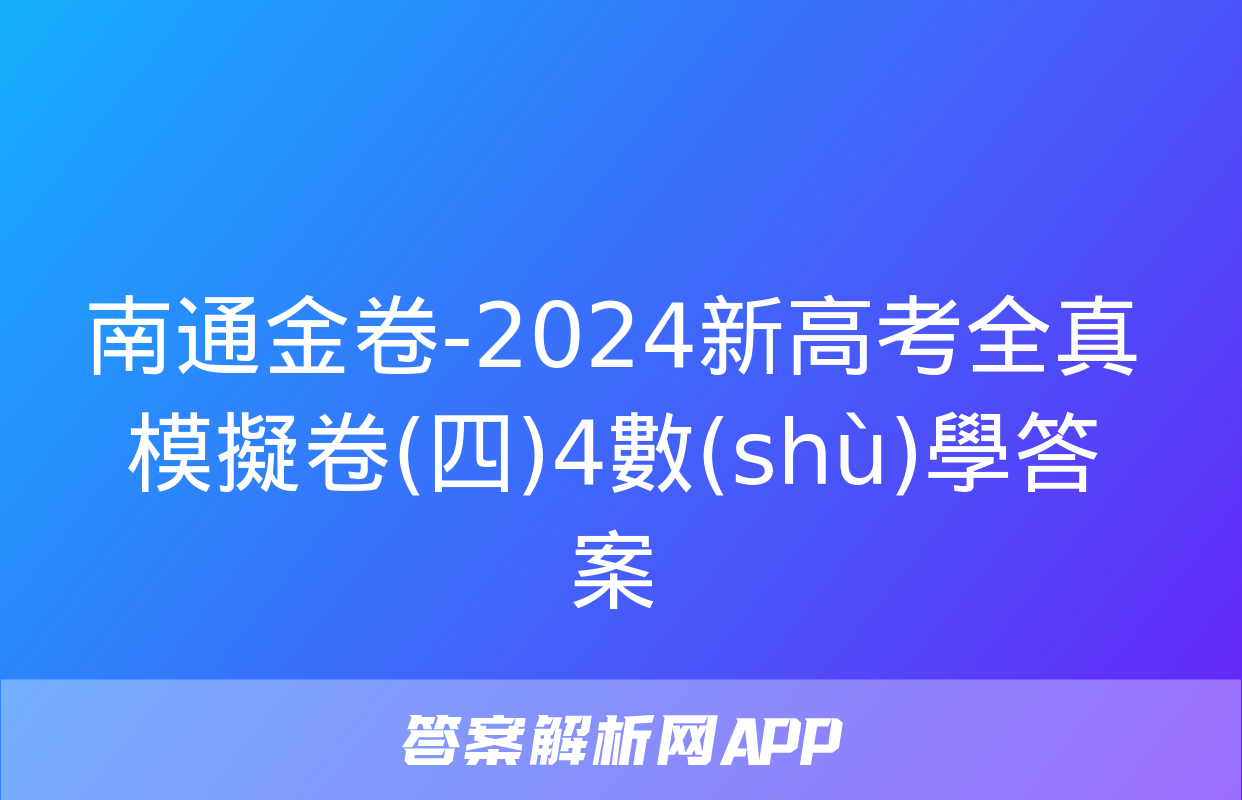 南通金卷-2024新高考全真模擬卷(四)4數(shù)學答案