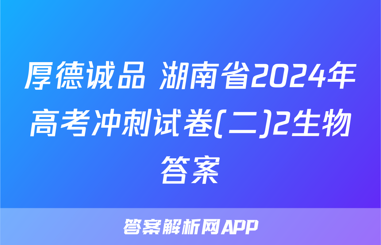 厚德诚品 湖南省2024年高考冲刺试卷(二)2生物答案