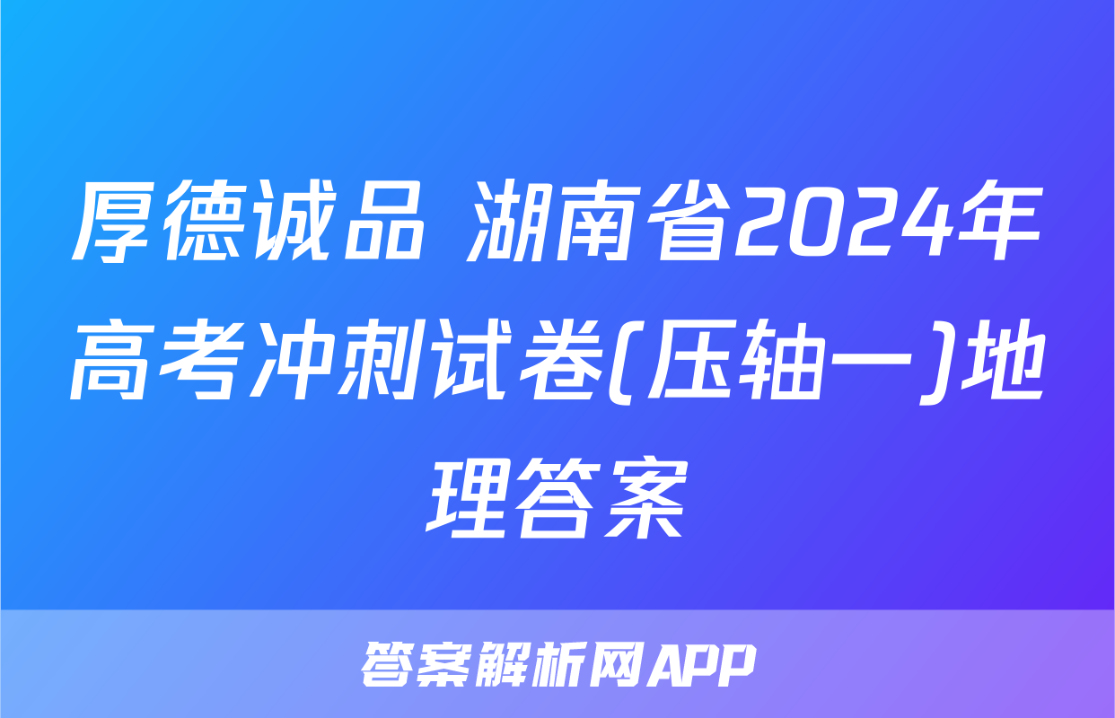 厚德诚品 湖南省2024年高考冲刺试卷(压轴一)地理答案