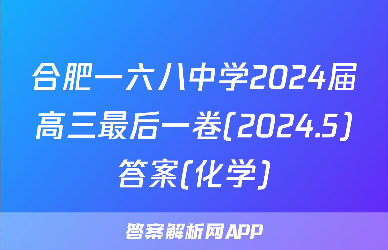 合肥一六八中学2024届高三最后一卷(2024.5)答案(化学)