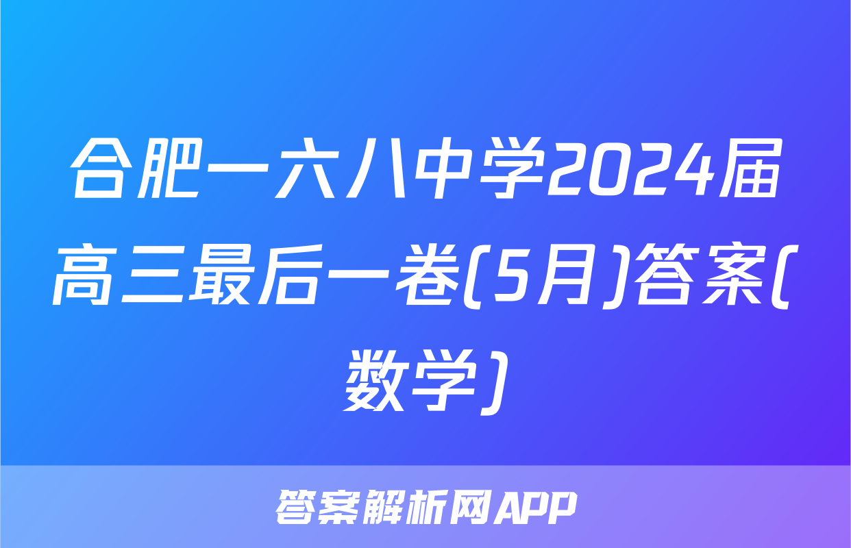 合肥一六八中学2024届高三最后一卷(5月)答案(数学)