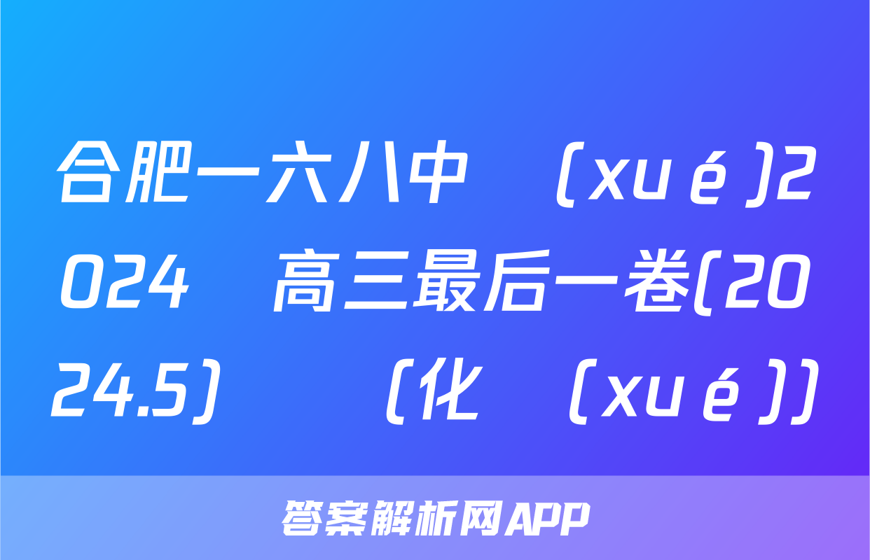 合肥一六八中學(xué)2024屆高三最后一卷(2024.5)試題(化學(xué))