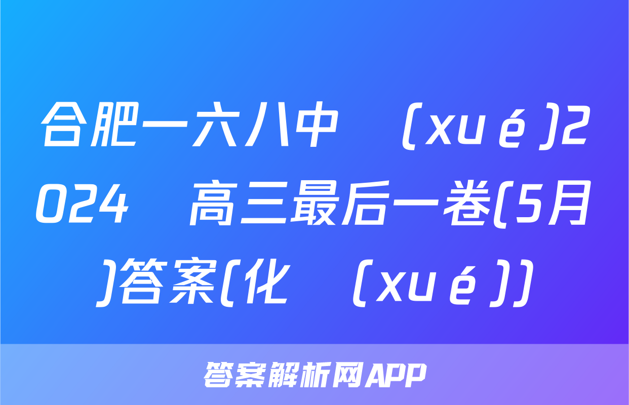 合肥一六八中學(xué)2024屆高三最后一卷(5月)答案(化學(xué))
