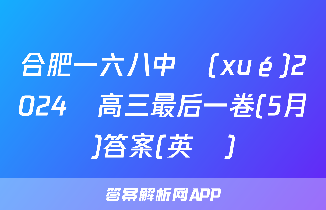 合肥一六八中學(xué)2024屆高三最后一卷(5月)答案(英語)