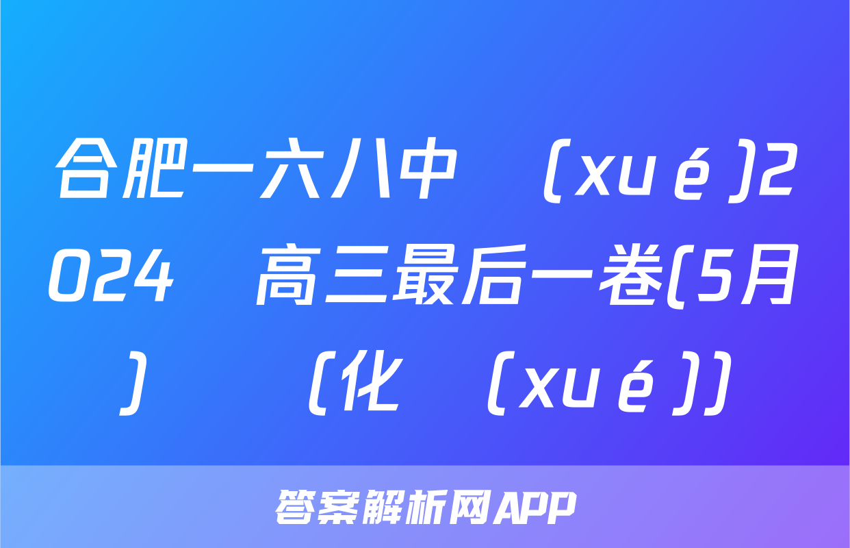 合肥一六八中學(xué)2024屆高三最后一卷(5月)試題(化學(xué))