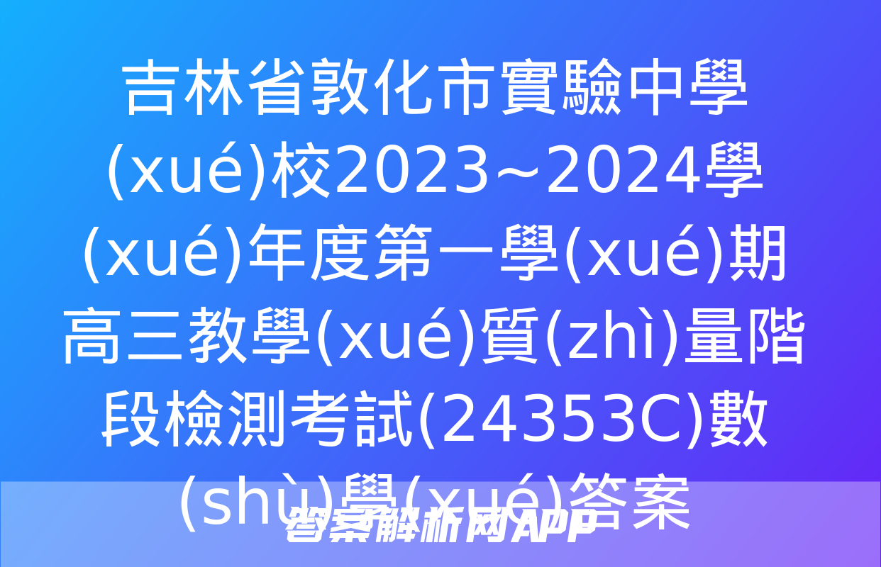 吉林省敦化市實驗中學(xué)校2023~2024學(xué)年度第一學(xué)期高三教學(xué)質(zhì)量階段檢測考試(24353C)數(shù)學(xué)答案