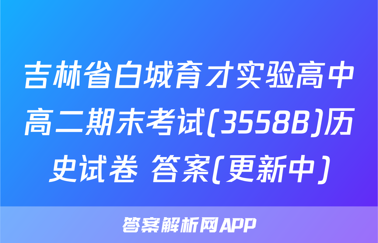吉林省白城育才实验高中高二期末考试(3558B)历史试卷 答案(更新中)