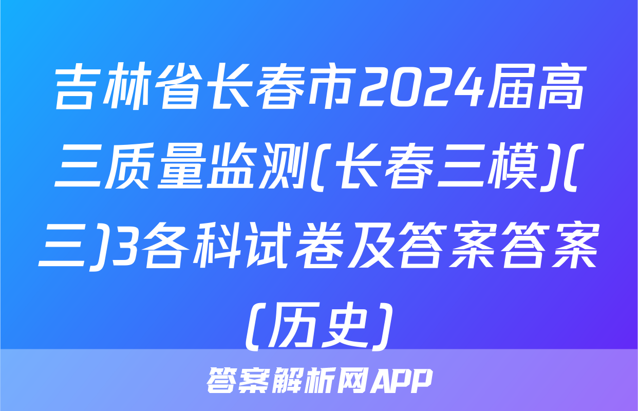 吉林省长春市2024届高三质量监测(长春三模)(三)3各科试卷及答案答案(历史)