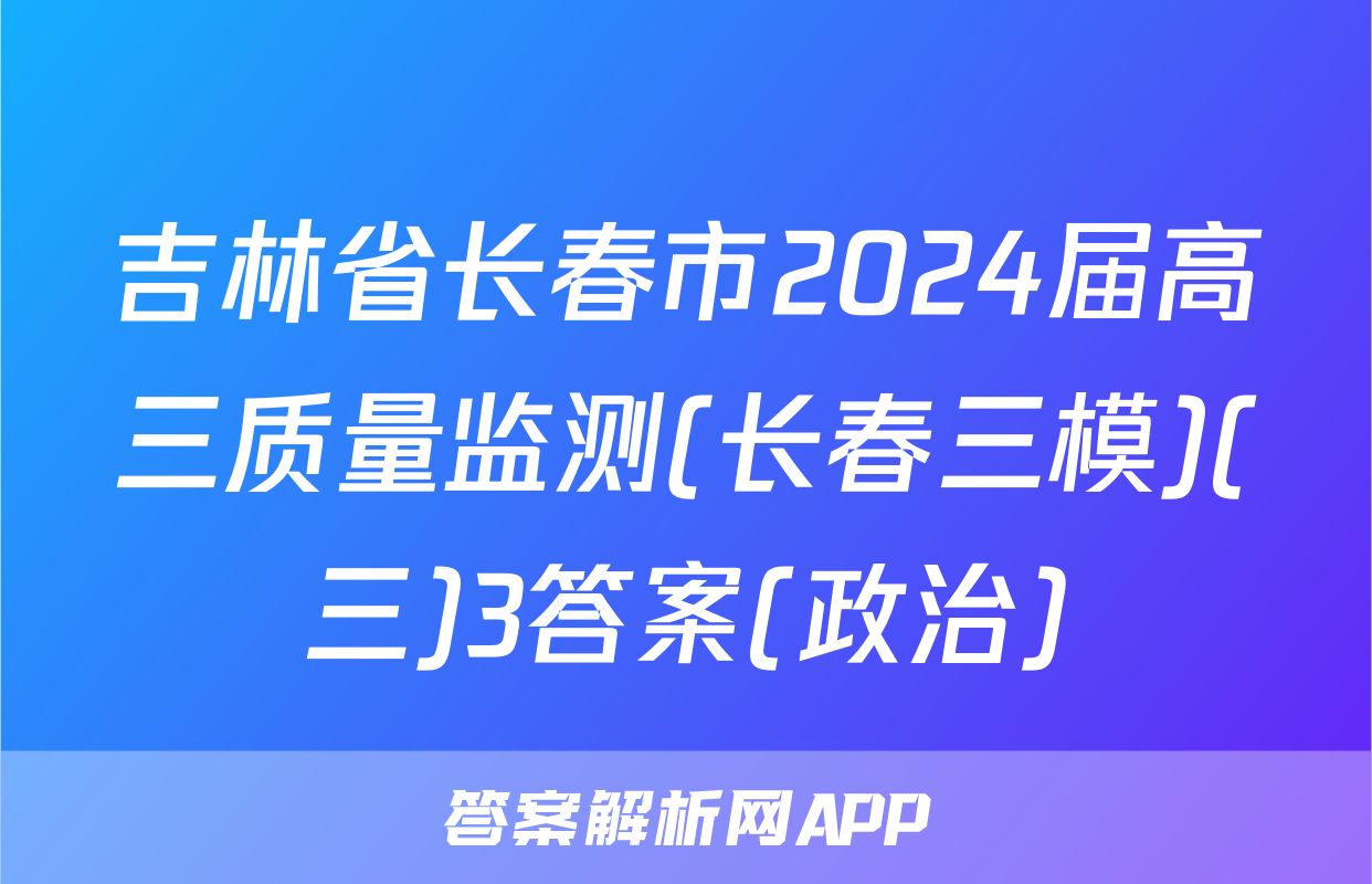 吉林省长春市2024届高三质量监测(长春三模)(三)3答案(政治)
