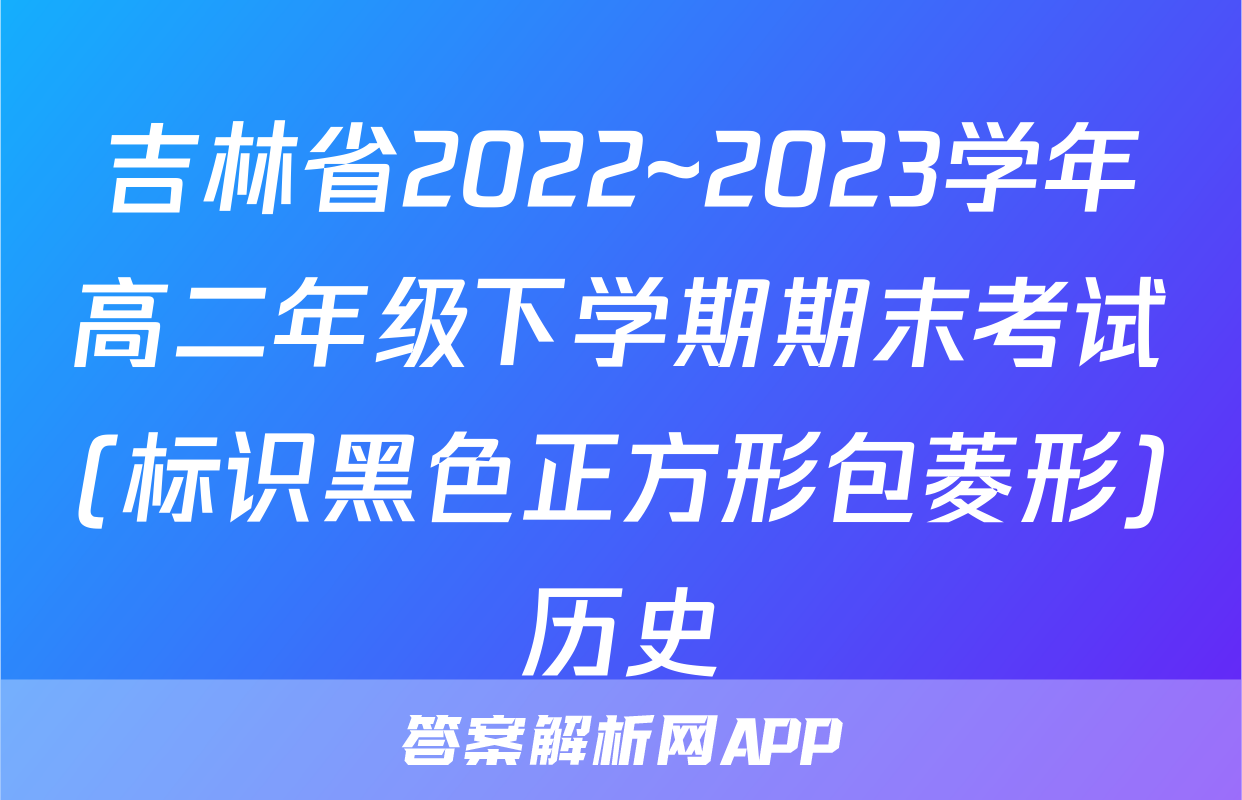 吉林省2022~2023学年高二年级下学期期末考试(标识黑色正方形包菱形)历史