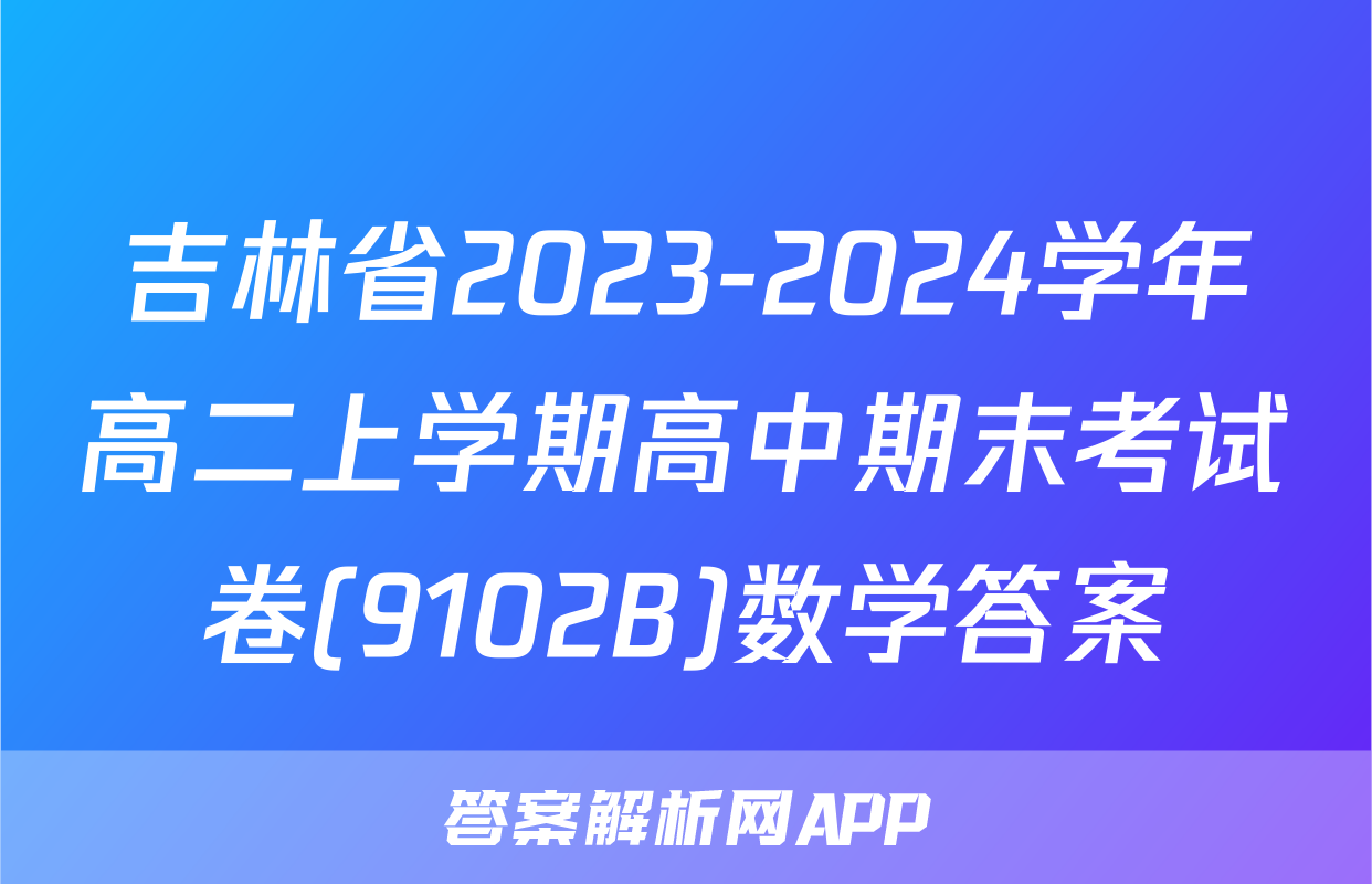 吉林省2023-2024学年高二上学期高中期末考试卷(9102B)数学答案