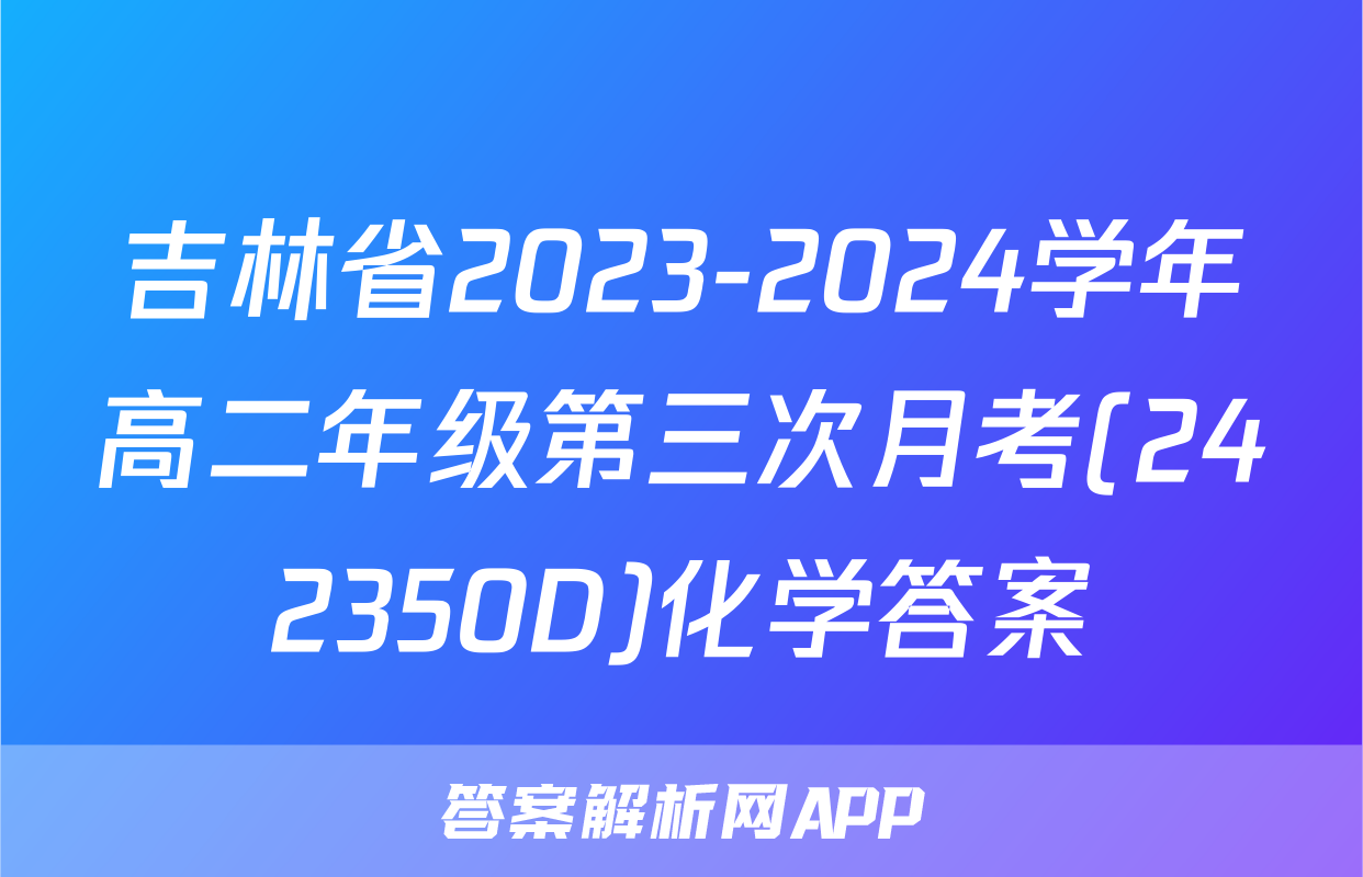 吉林省2023-2024学年高二年级第三次月考(242350D)化学答案