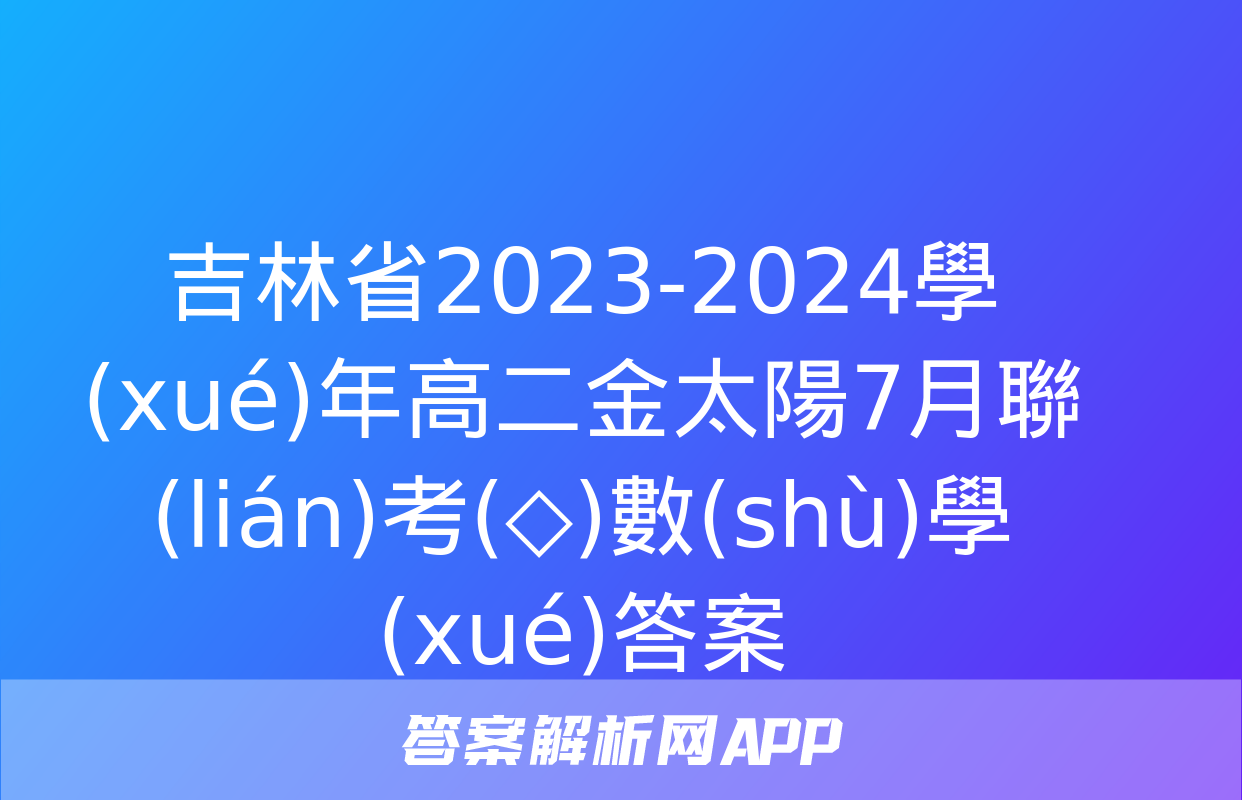 吉林省2023-2024學(xué)年高二金太陽7月聯(lián)考(◇)數(shù)學(xué)答案