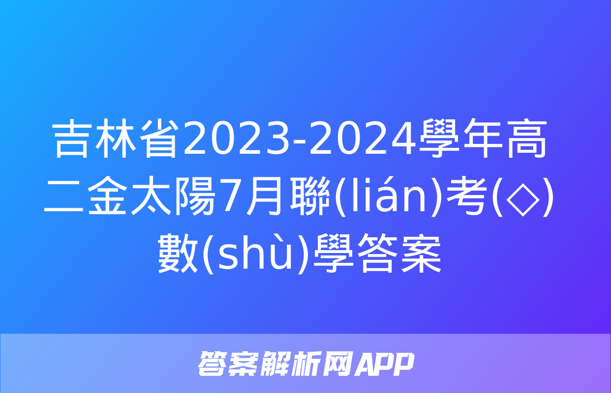 吉林省2023-2024學年高二金太陽7月聯(lián)考(◇)數(shù)學答案