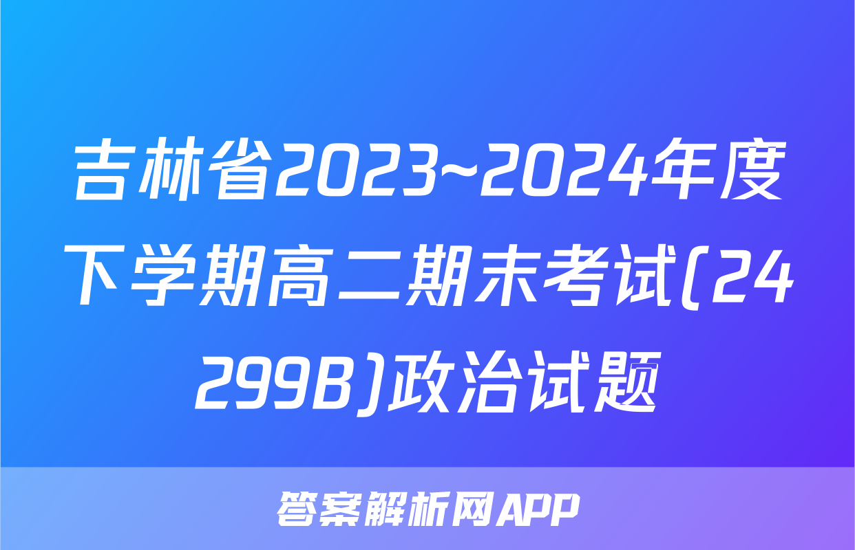 吉林省2023~2024年度下学期高二期末考试(24299B)政治试题