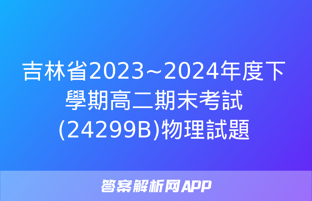 吉林省2023~2024年度下學期高二期末考試(24299B)物理試題