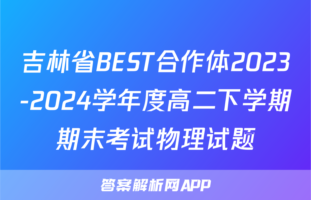 吉林省BEST合作体2023-2024学年度高二下学期期末考试物理试题