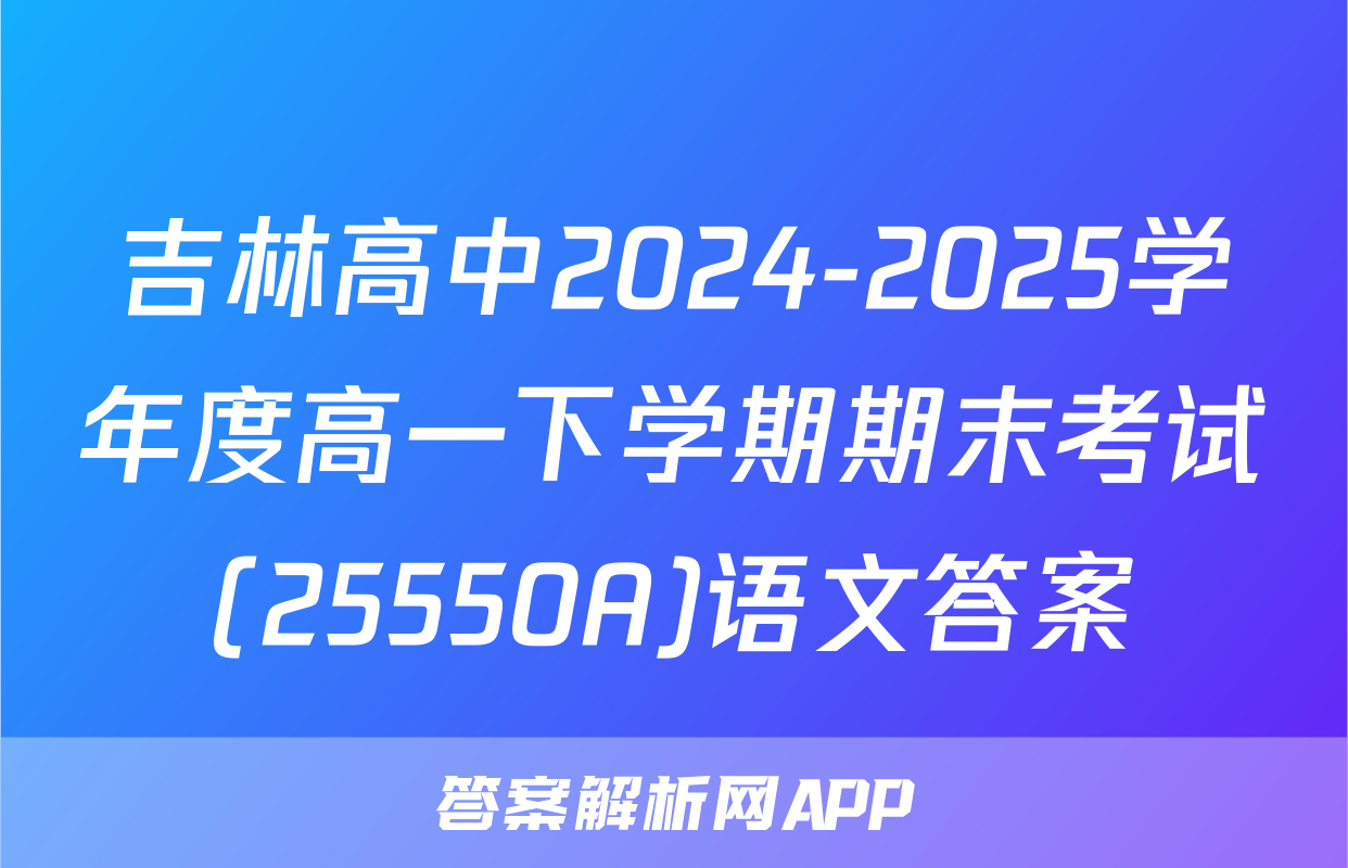 吉林高中2024-2025学年度高一下学期期末考试(25550A)语文答案