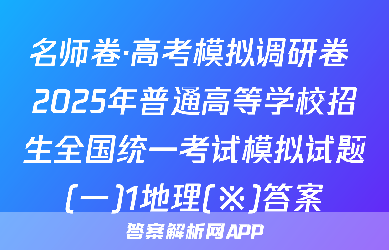 名师卷·高考模拟调研卷 2025年普通高等学校招生全国统一考试模拟试题(一)1地理(※)答案