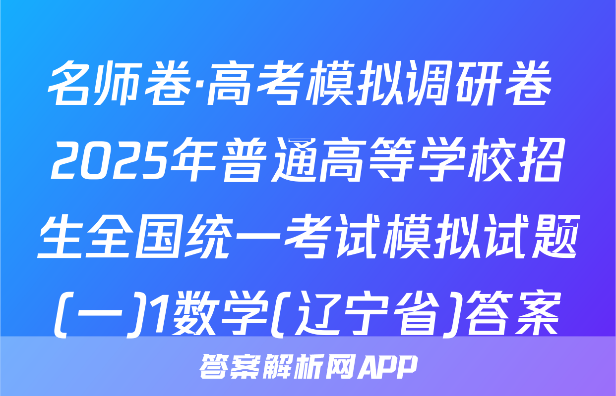 名师卷·高考模拟调研卷 2025年普通高等学校招生全国统一考试模拟试题(一)1数学(辽宁省)答案