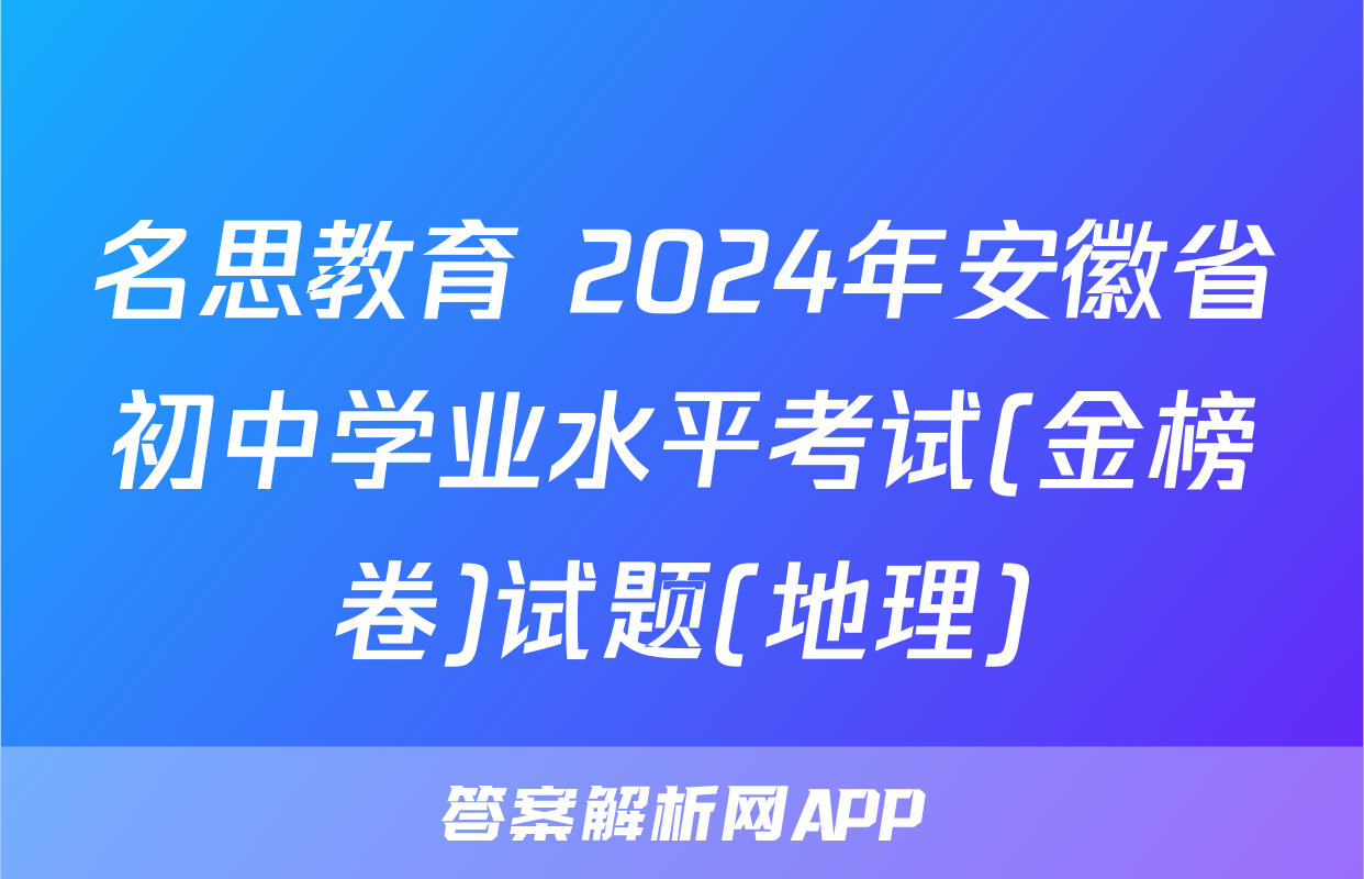 名思教育 2024年安徽省初中学业水平考试(金榜卷)试题(地理)