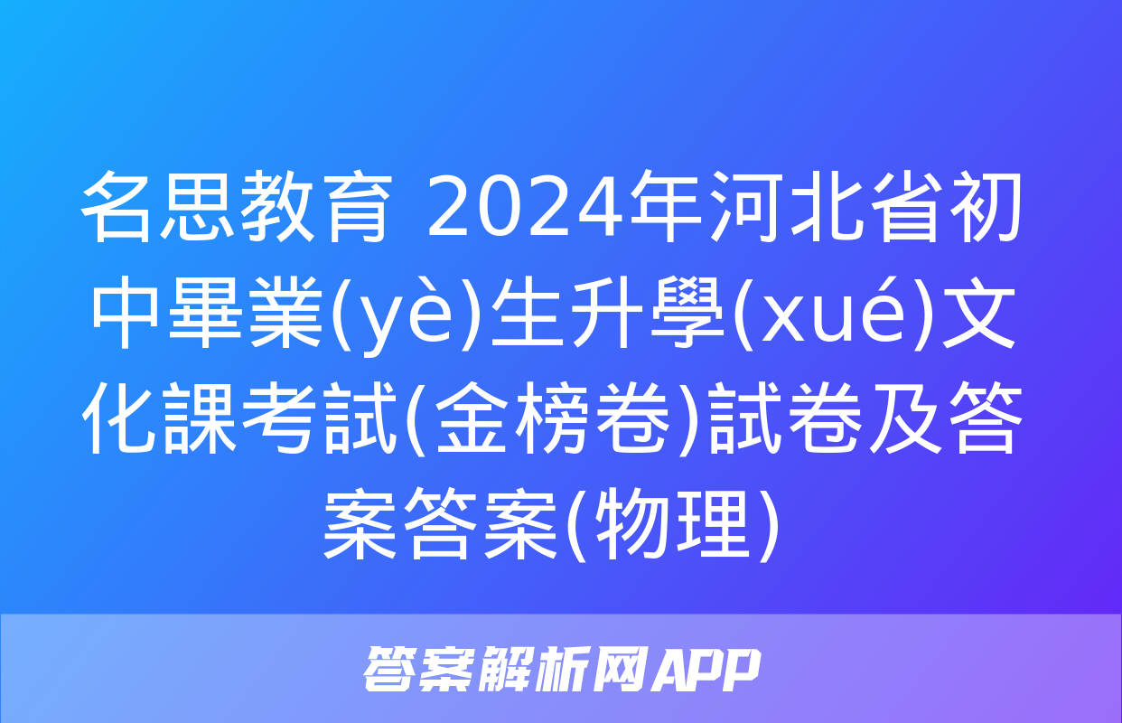 名思教育 2024年河北省初中畢業(yè)生升學(xué)文化課考試(金榜卷)試卷及答案答案(物理)