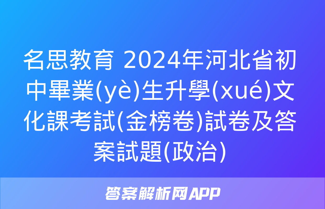 名思教育 2024年河北省初中畢業(yè)生升學(xué)文化課考試(金榜卷)試卷及答案試題(政治)