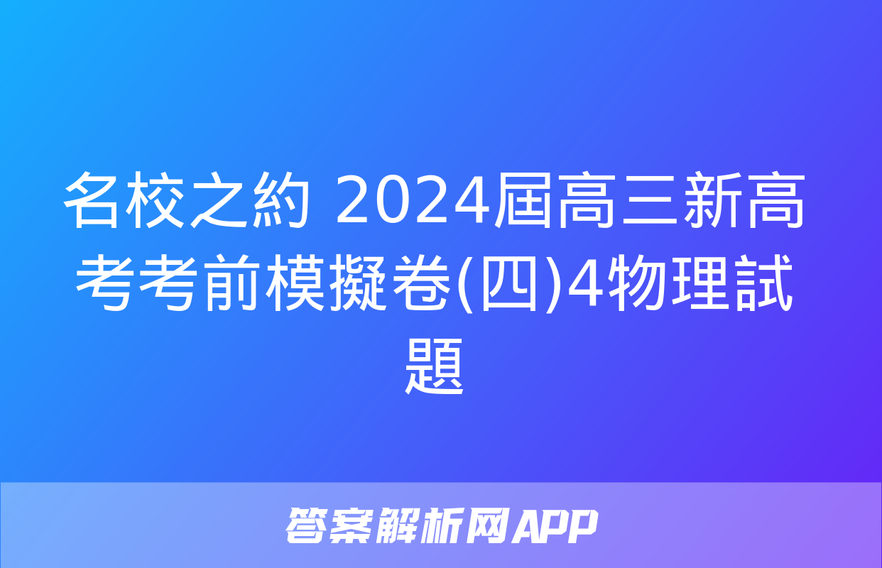 名校之約 2024屆高三新高考考前模擬卷(四)4物理試題