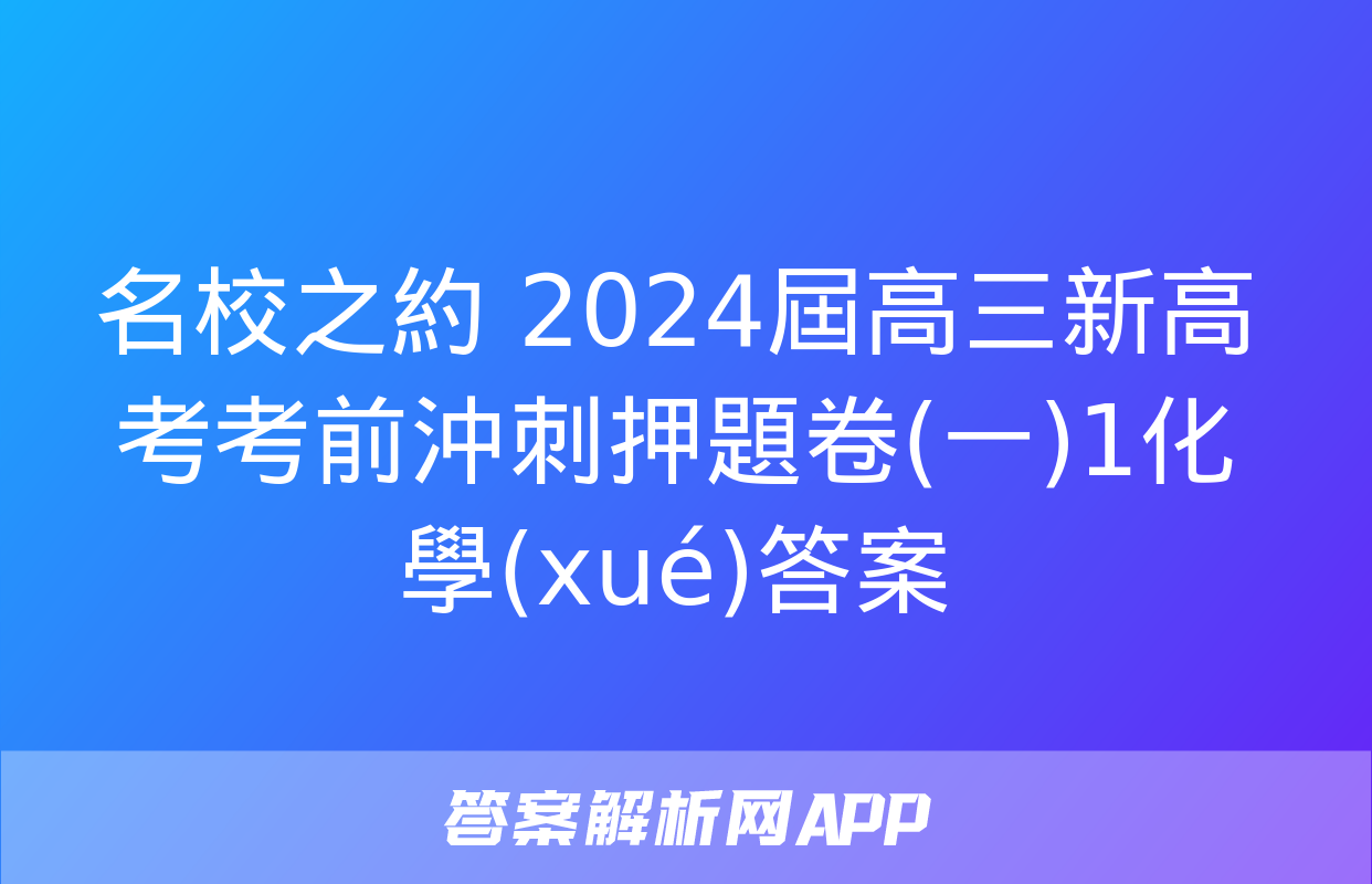 名校之約 2024屆高三新高考考前沖刺押題卷(一)1化學(xué)答案