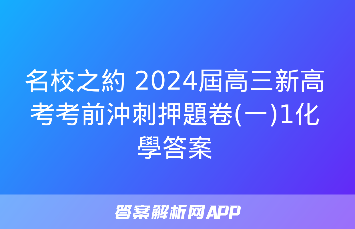 名校之約 2024屆高三新高考考前沖刺押題卷(一)1化學答案