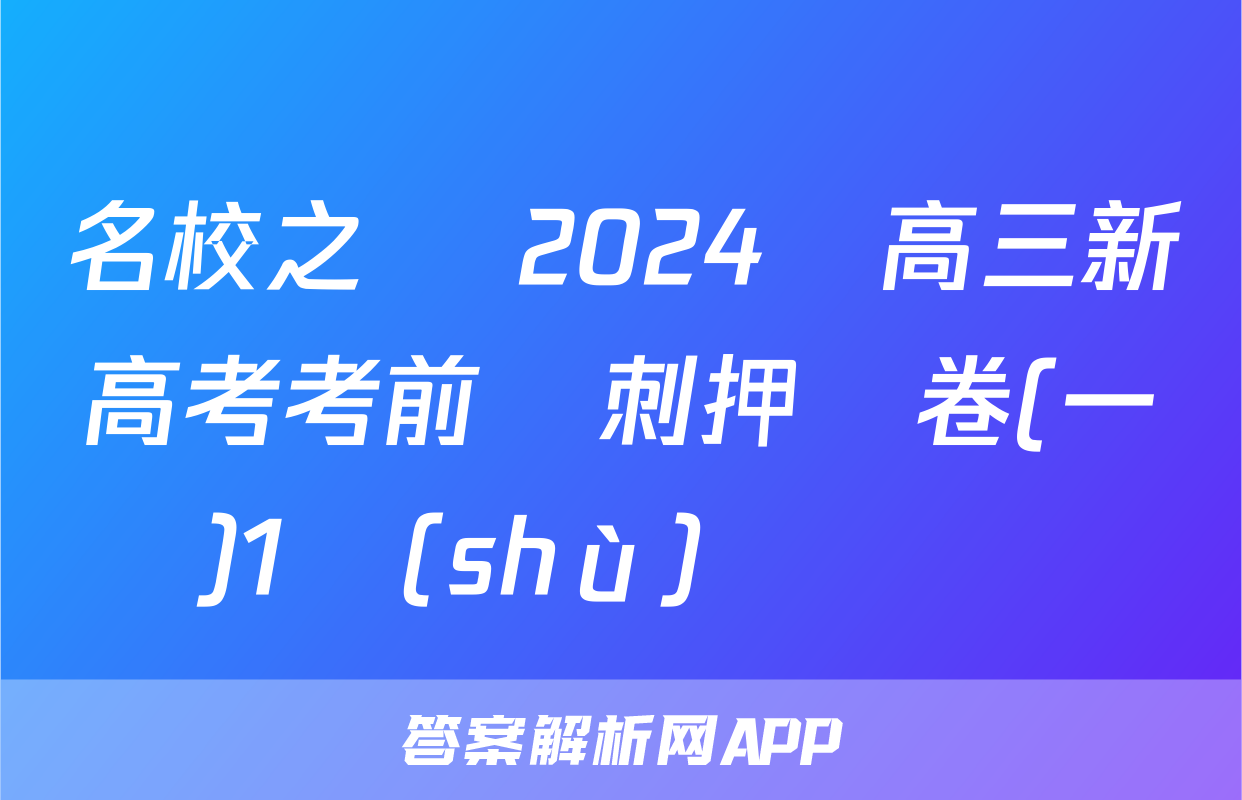 名校之約 2024屆高三新高考考前沖刺押題卷(一)1數(shù)學試題