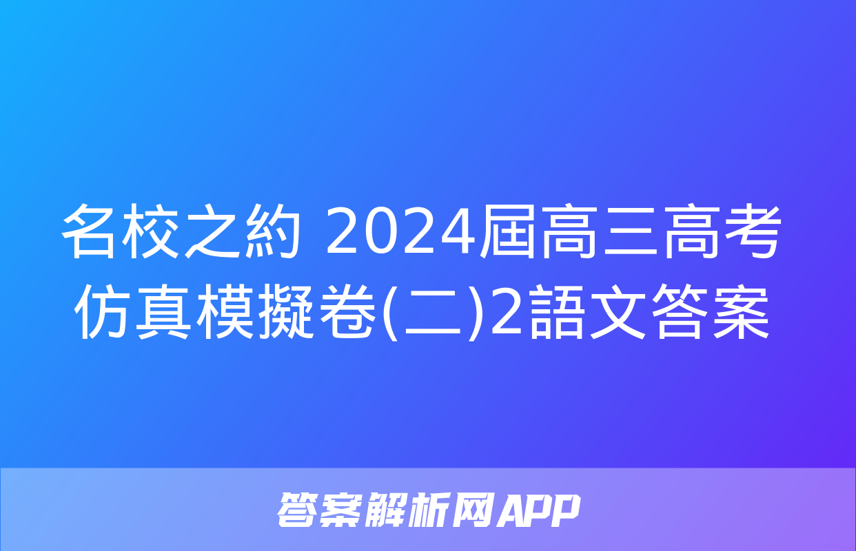 名校之約 2024屆高三高考仿真模擬卷(二)2語文答案