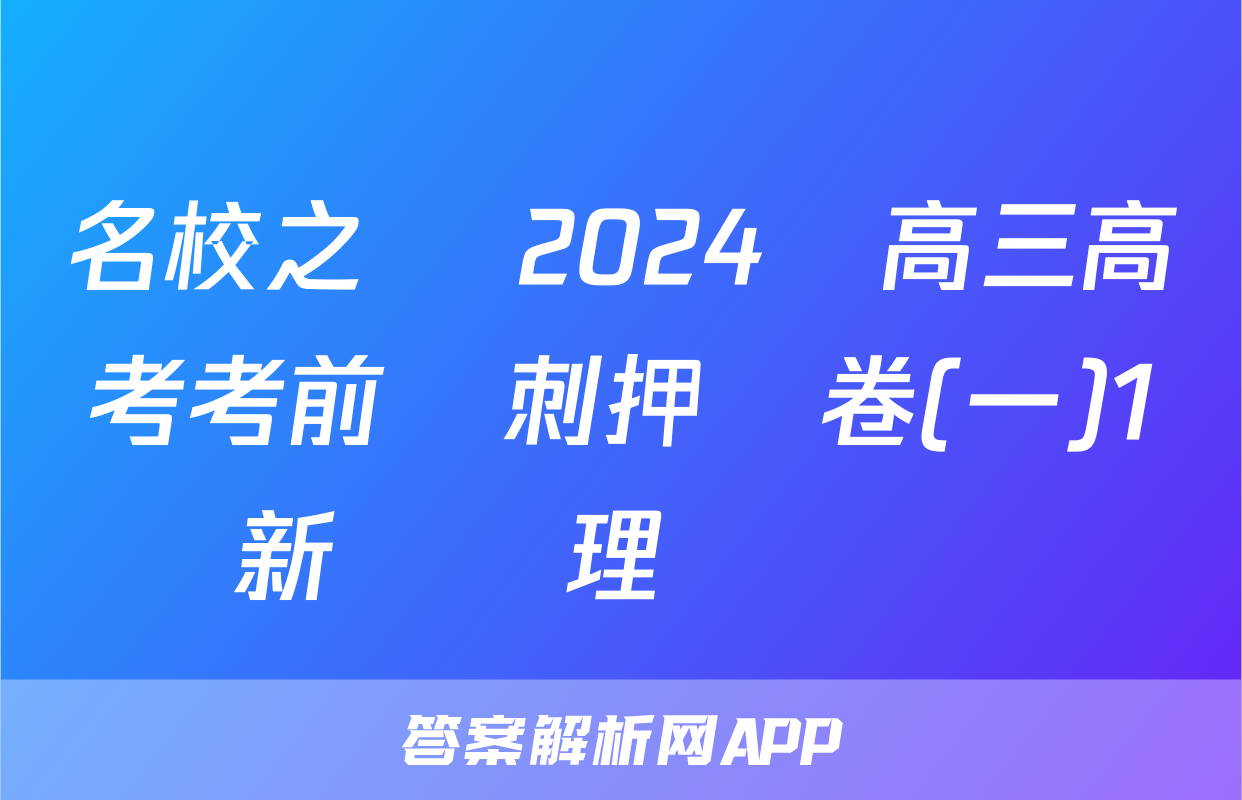 名校之約 2024屆高三高考考前沖刺押題卷(一)1新課標理綜試題