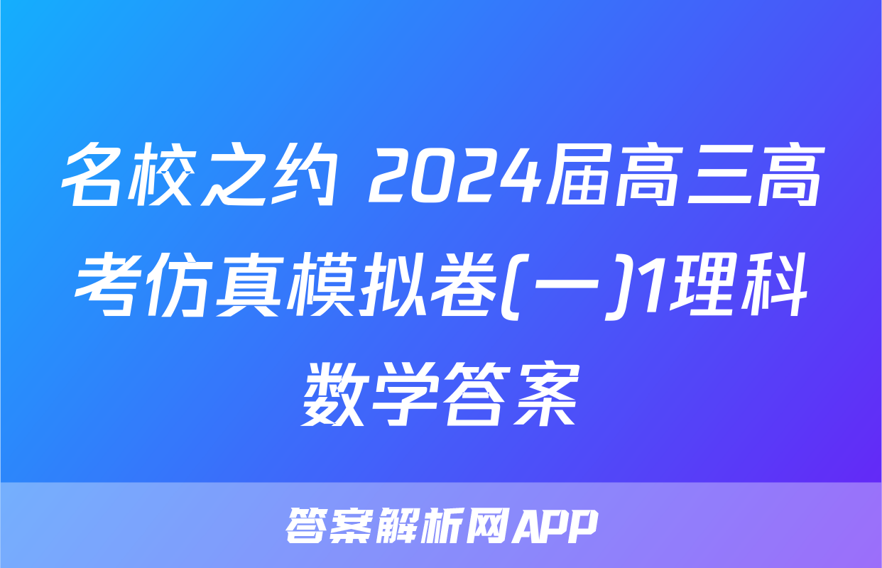名校之约 2024届高三高考仿真模拟卷(一)1理科数学答案
