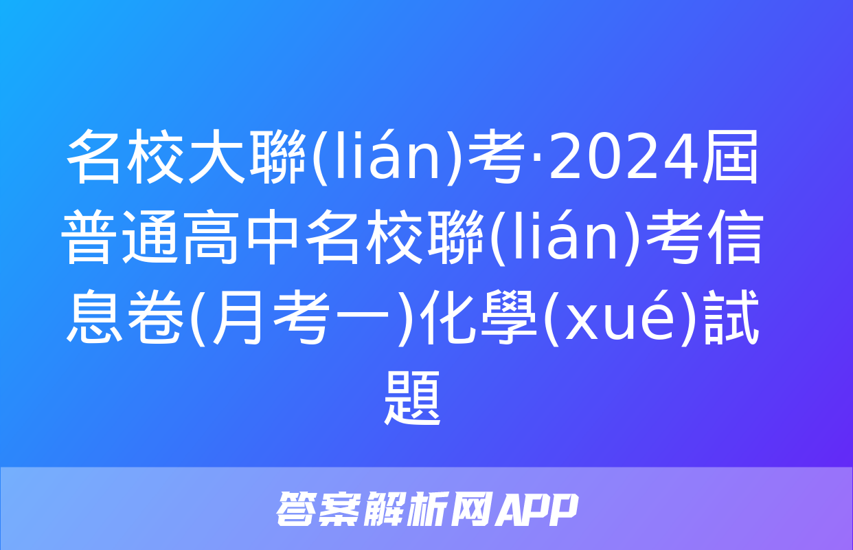 名校大聯(lián)考·2024屆普通高中名校聯(lián)考信息卷(月考一)化學(xué)試題