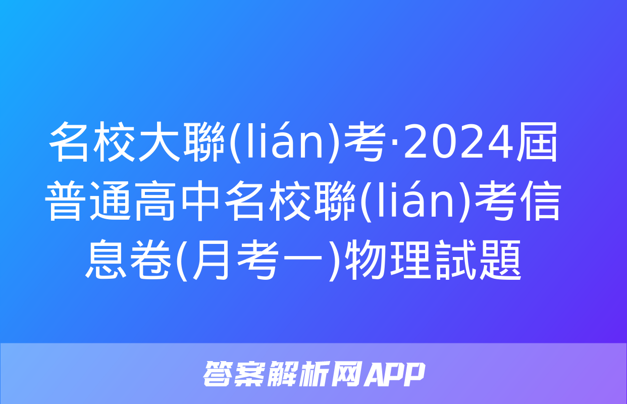 名校大聯(lián)考·2024屆普通高中名校聯(lián)考信息卷(月考一)物理試題