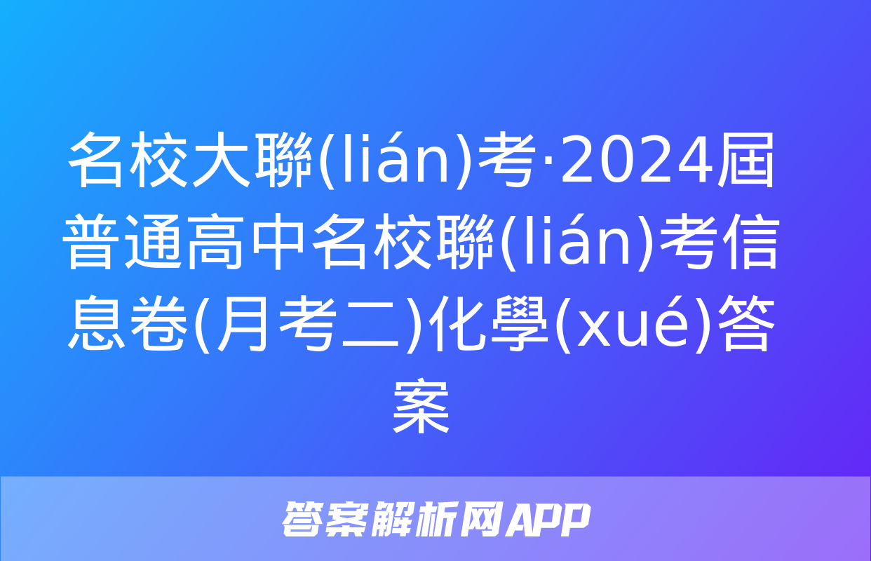 名校大聯(lián)考·2024屆普通高中名校聯(lián)考信息卷(月考二)化學(xué)答案