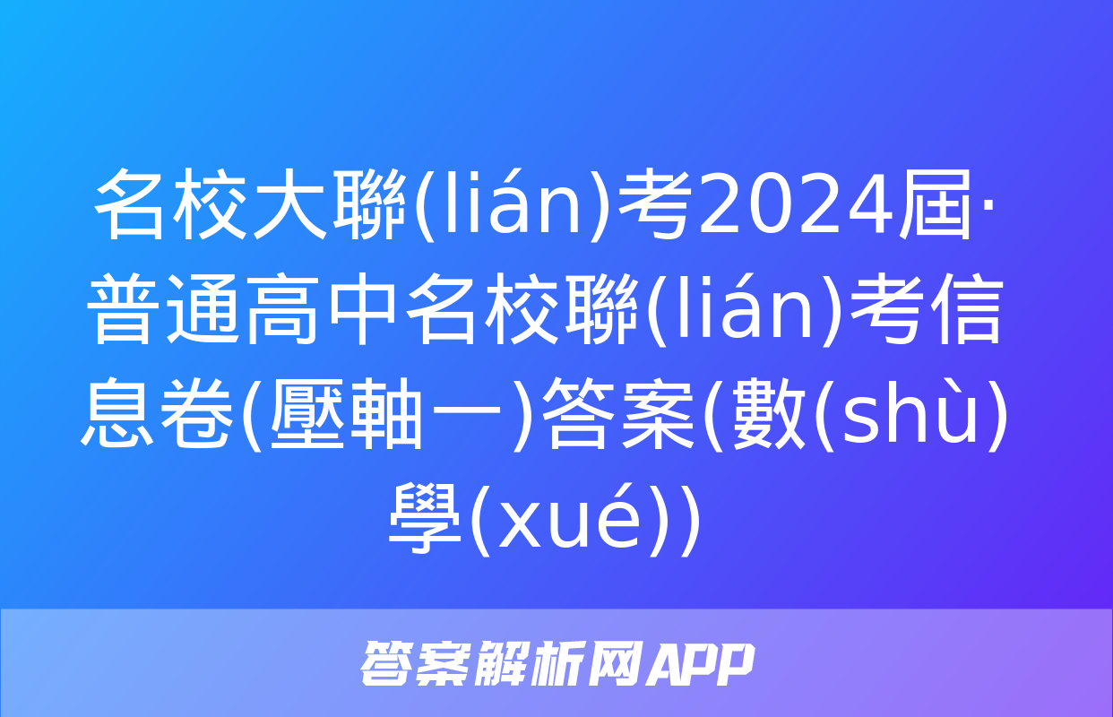 名校大聯(lián)考2024屆·普通高中名校聯(lián)考信息卷(壓軸一)答案(數(shù)學(xué))