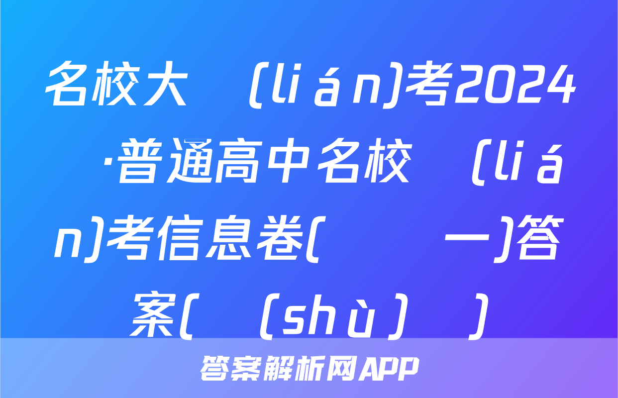 名校大聯(lián)考2024屆·普通高中名校聯(lián)考信息卷(壓軸一)答案(數(shù)學)