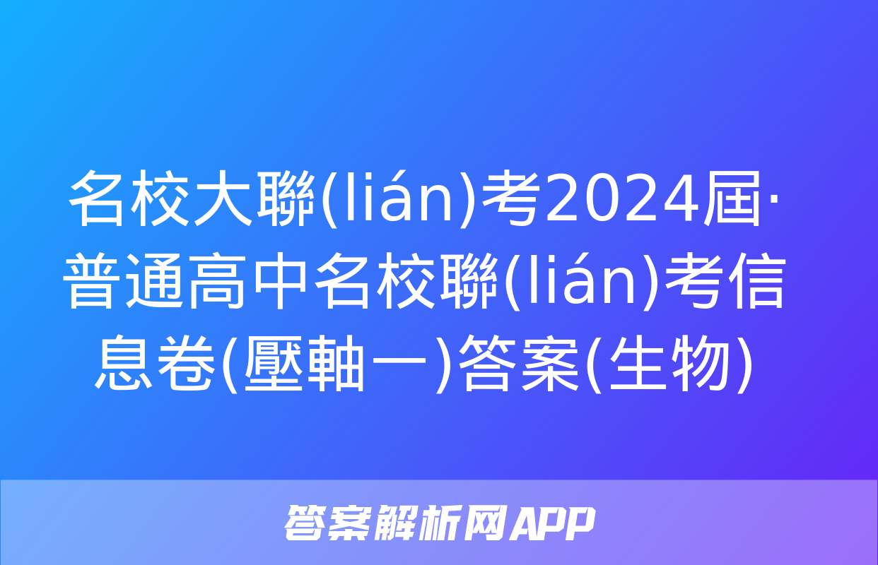 名校大聯(lián)考2024屆·普通高中名校聯(lián)考信息卷(壓軸一)答案(生物)