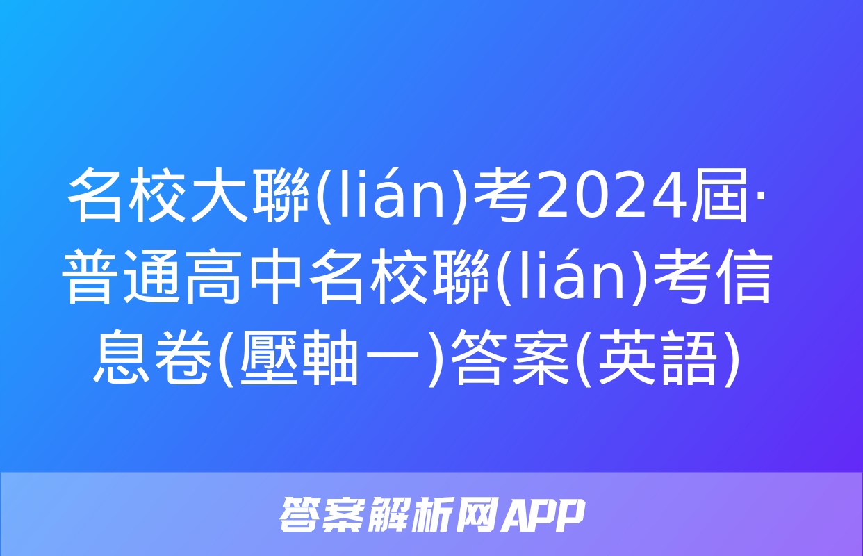 名校大聯(lián)考2024屆·普通高中名校聯(lián)考信息卷(壓軸一)答案(英語)