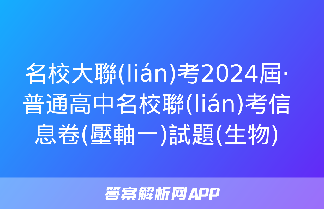 名校大聯(lián)考2024屆·普通高中名校聯(lián)考信息卷(壓軸一)試題(生物)