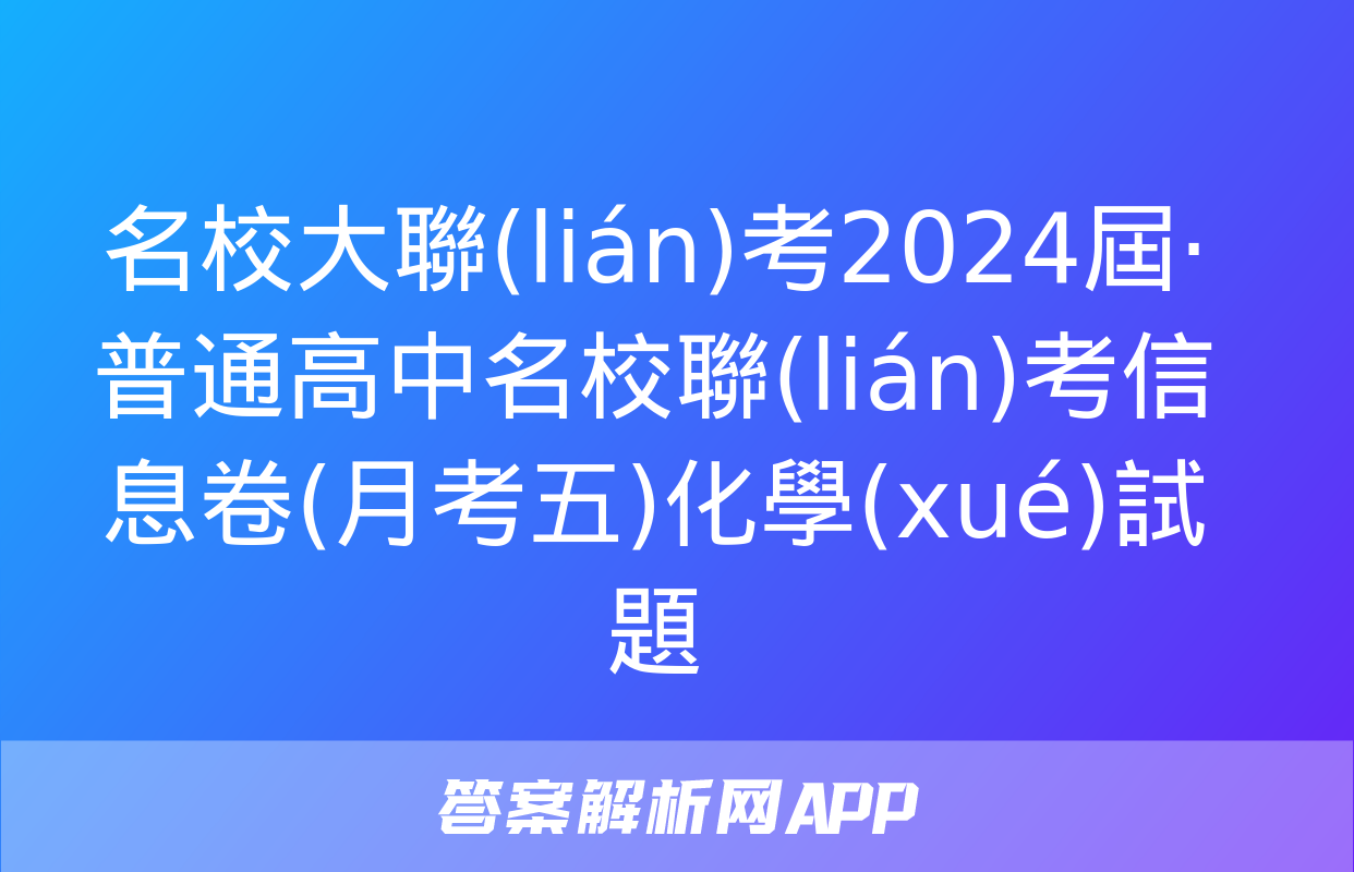 名校大聯(lián)考2024屆·普通高中名校聯(lián)考信息卷(月考五)化學(xué)試題