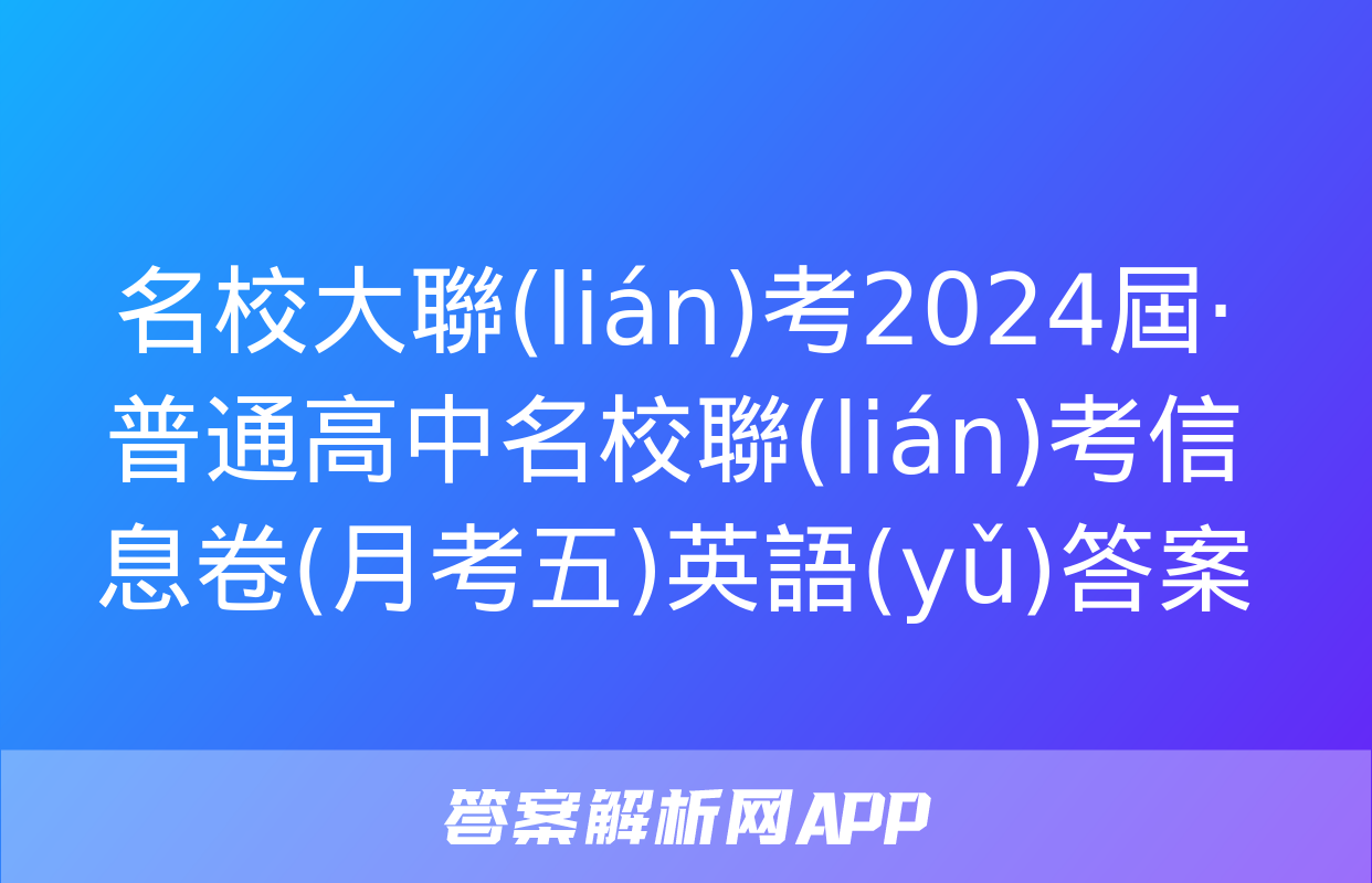 名校大聯(lián)考2024屆·普通高中名校聯(lián)考信息卷(月考五)英語(yǔ)答案