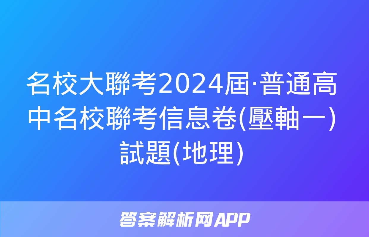 名校大聯考2024屆·普通高中名校聯考信息卷(壓軸一)試題(地理)