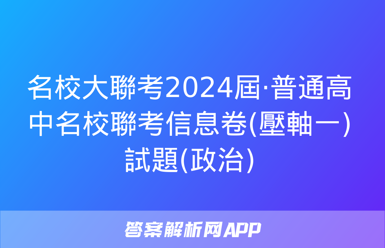 名校大聯考2024屆·普通高中名校聯考信息卷(壓軸一)試題(政治)